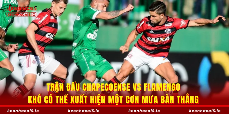 Trận đấu Chapecoense vs Flamengo khó có thể xuất hiện một cơn mưa bàn thắng