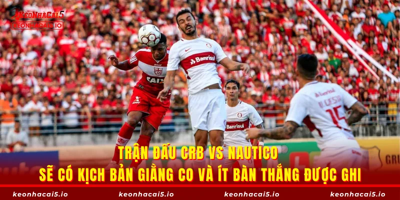 Trận đấu CRB vs Nautico sẽ có kịch bản giằng co và ít bàn thắng được ghi