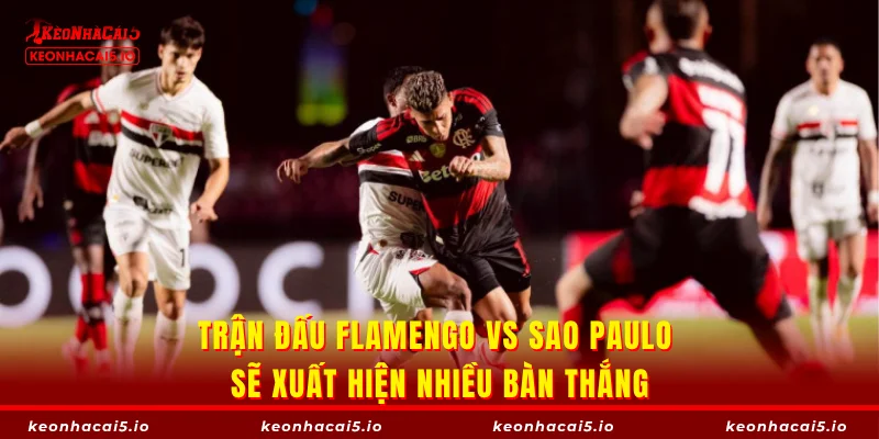 Trận đấu Flamengo vs Sao Paulo sẽ xuất hiện nhiều bàn thắng