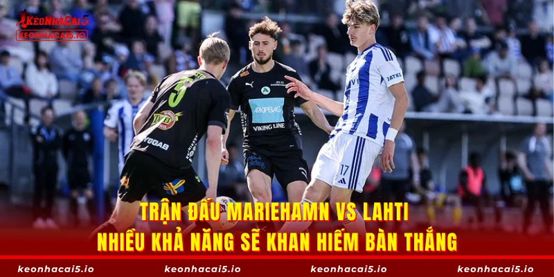 Trận đấu Mariehamn vs Lahti nhiều khả năng sẽ khan hiếm bàn thắng