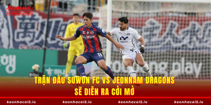 Trận đấu Suwon FC vs Jeonnam Dragons sẽ diễn ra cởi mở