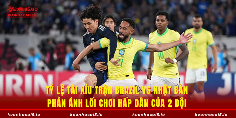 Tỷ lệ tài xỉu trận Brazil vs Nhật Bản phản ánh lối chơi hấp dẫn của 2 đội 